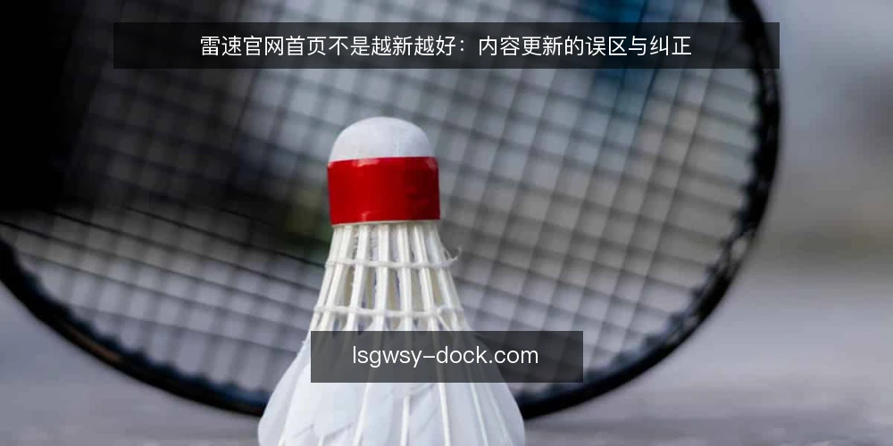雷速官网首页不是越新越好:内容更新的误区与纠正 — 信号:用户真正需要的是可验证的更新 配图