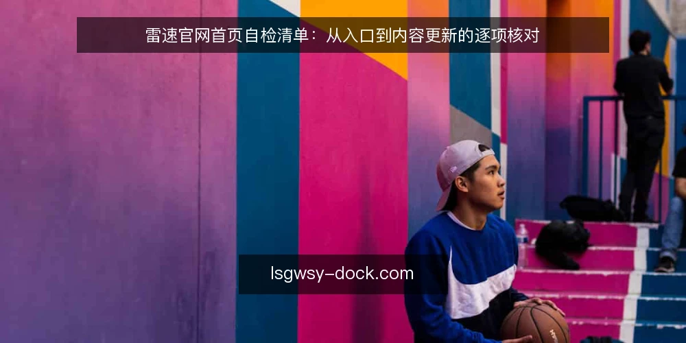 雷速官网首页自检清单:从入口到内容更新的逐项核对 — 为什么现在要审计雷速官网首页 配图