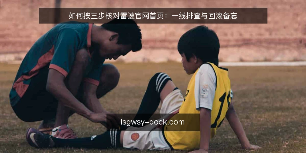 如何按三步核对雷速官网首页:一线排查与回滚备忘 — 先看哪些信号:雷速官网首页的现场观察点 配图