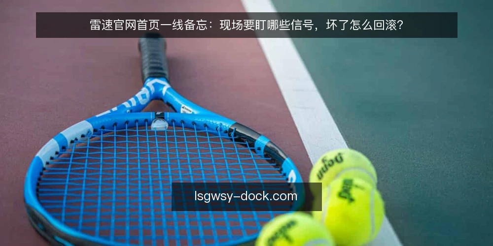 雷速官网首页一线备忘:现场要盯哪些信号,坏了怎么回滚? — 现场最先要盯住哪些信号? 配图