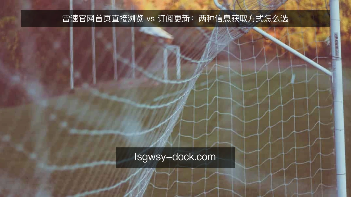 雷速官网首页直接浏览 vs 订阅更新:两种信息获取方式怎么选