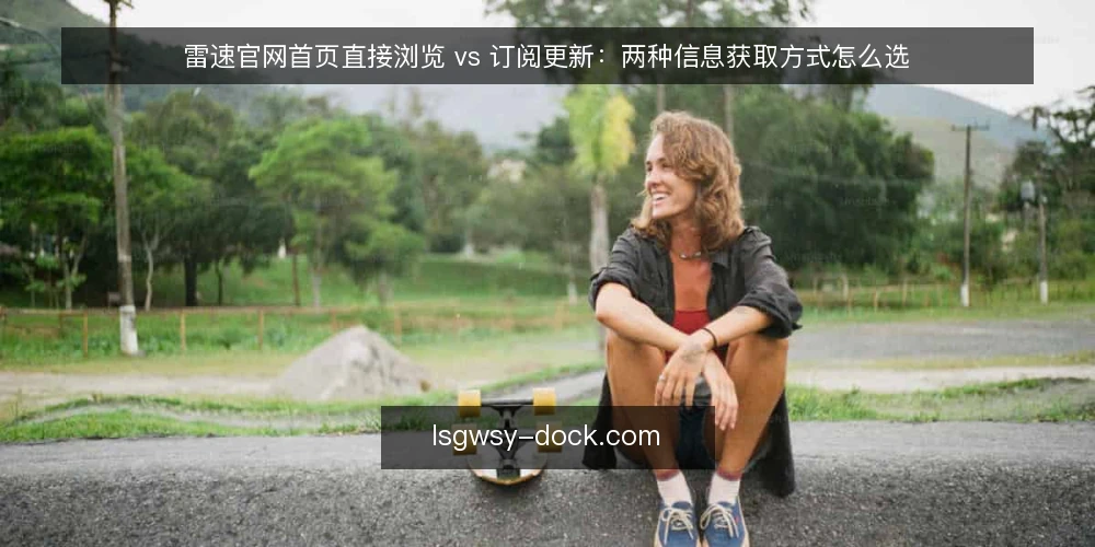 雷速官网首页直接浏览 vs 订阅更新:两种信息获取方式怎么选 — 先定评估标准 配图